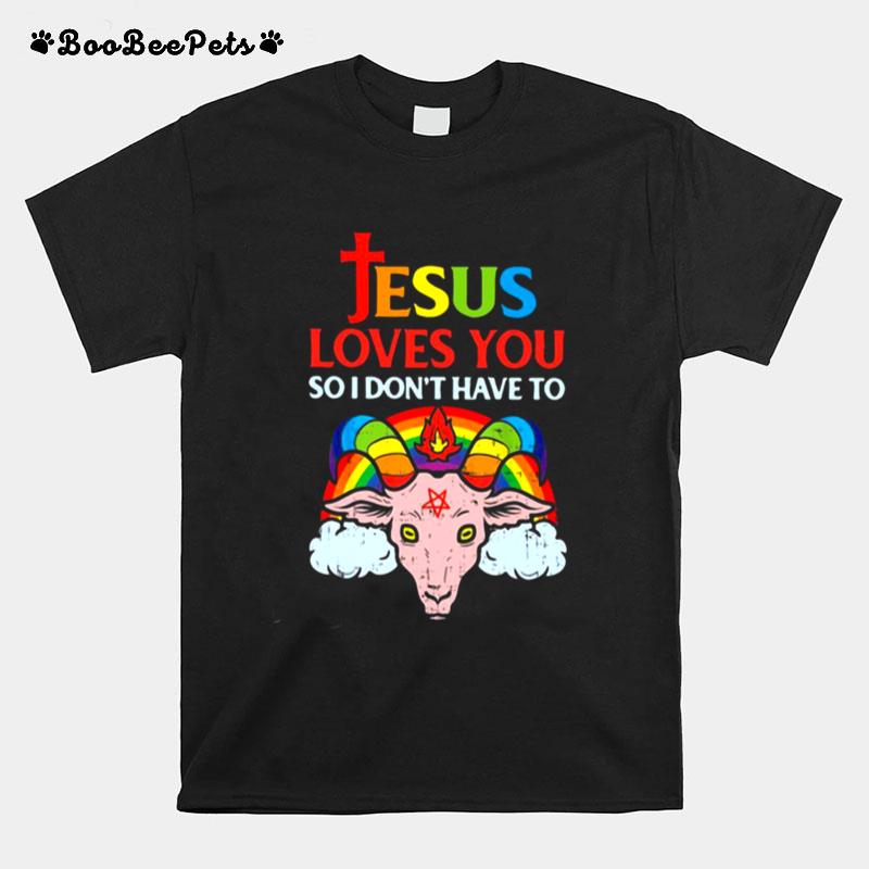 Esus Loves You So I Dont You So I Dont Have To T-Shirt