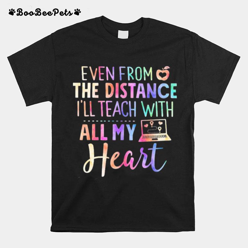 Even From The Distance I%E2%80%99Ll Teach With All My Heart Colors T-Shirt