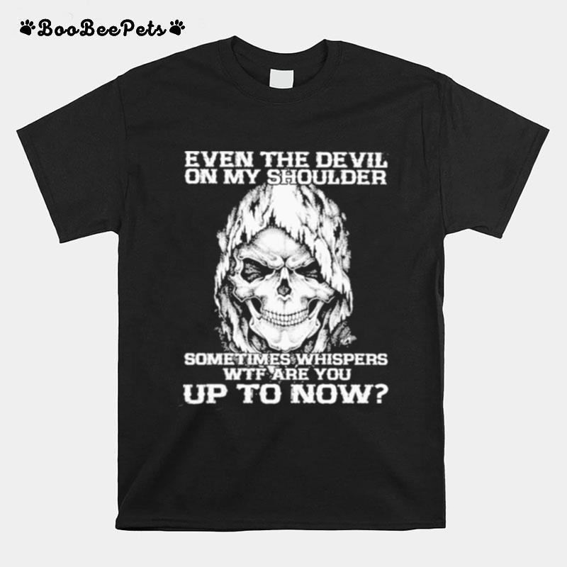 Even The Devil On My Shoulder Sometimes Whispers Wtf Are You Up To Now T-Shirt