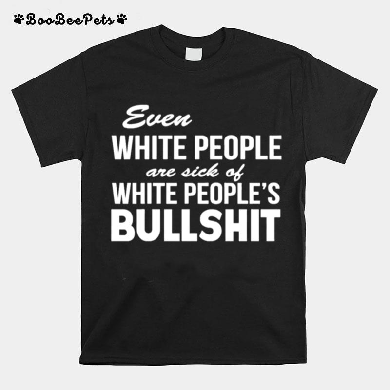 Even White People Are Sick Of White Peoples Bullshit T-Shirt