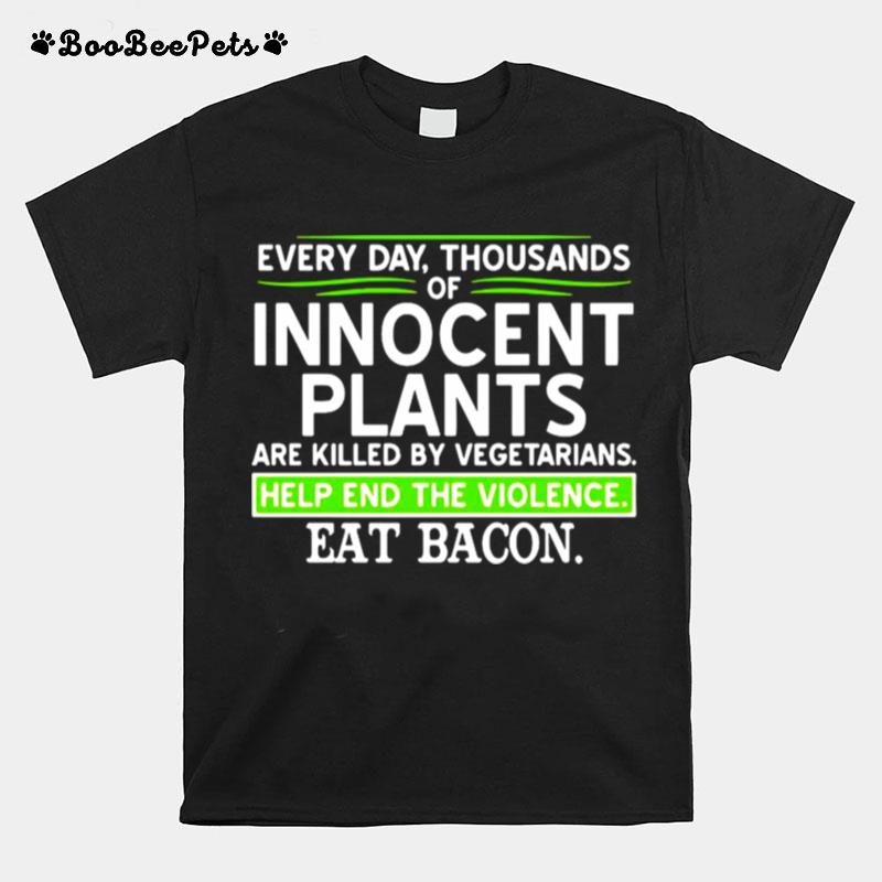 Every Day Thousands Of Innocent Plants Are Killed By Vegetarians T-Shirt