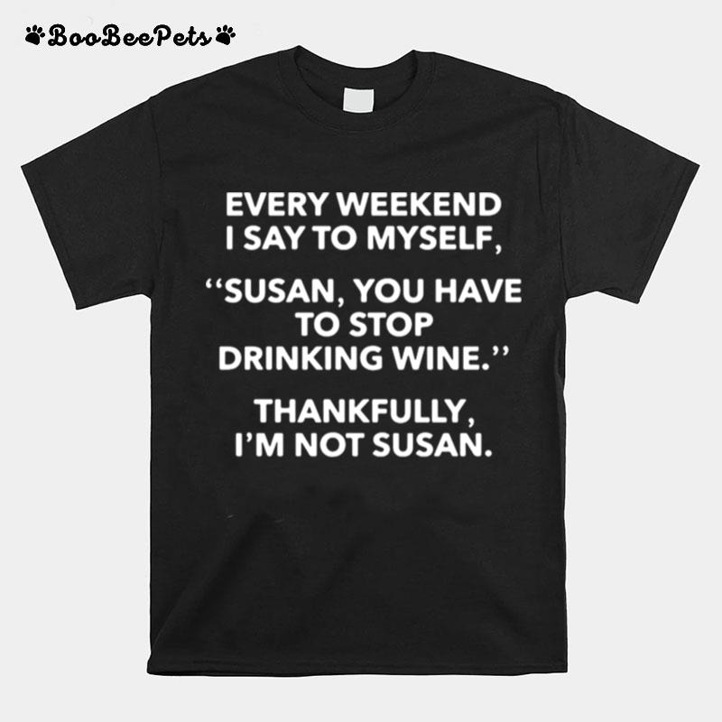 Every Weekend I Say To Myself Susan You Have To Stop Drinking Wine T-Shirt