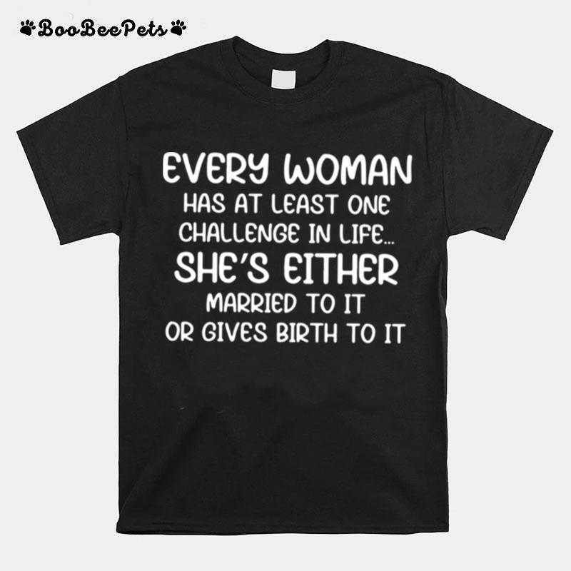 Every Woman Has At Least One Challenge In Life Shes Either Married To It Or Gives Birth To It T-Shirt
