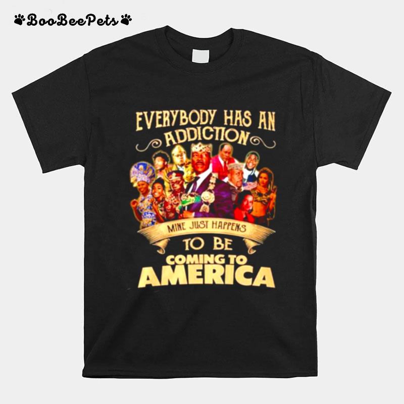 Everybody Has An Addiction Mine Just Happens To Be Coming To America T-Shirt