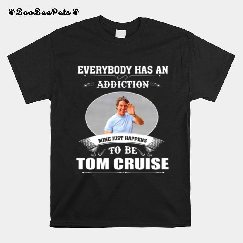 Everybody Has An Addiction Mine Just Happens To Be Tom Cruise 2022 T-Shirt