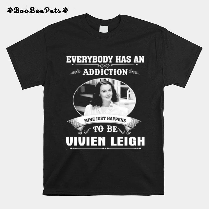 Everybody Has An Addiction Mine Just Happens To Be Vivien Leigh T-Shirt