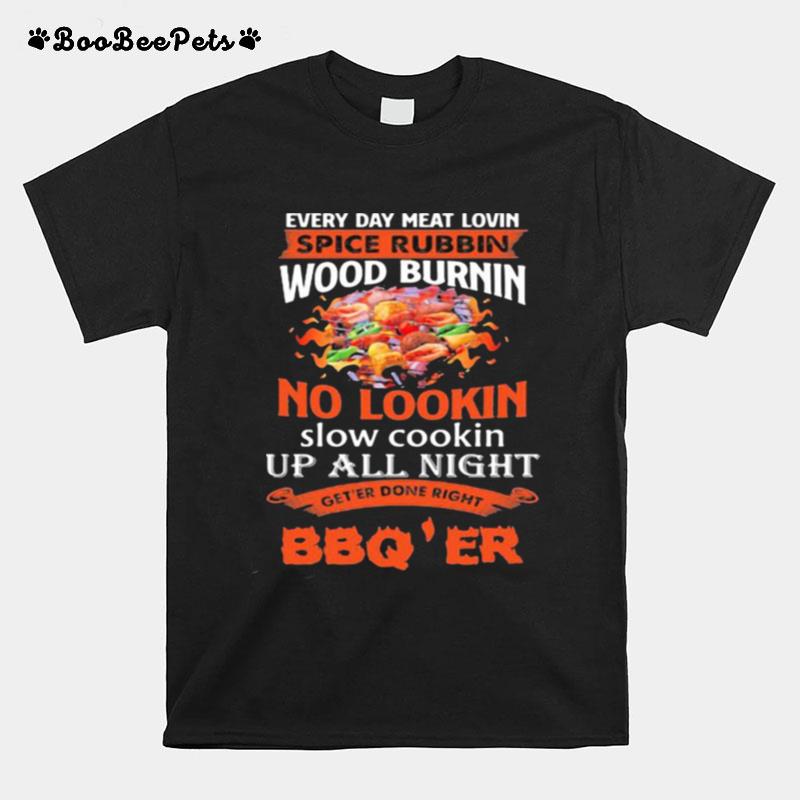 Everyday Meat Lovin Spice Rubbin Wood Burning No Lookin Up All Night Geter Donr Right Bbqer T-Shirt