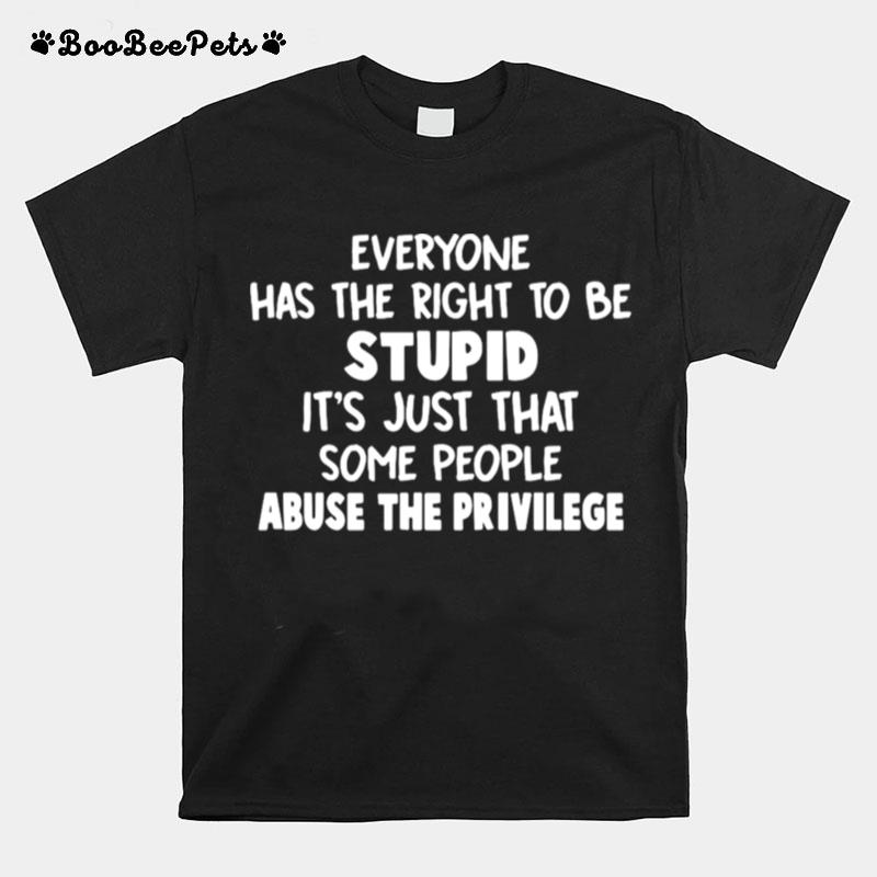 Everyone Has The Right To Be Stupid Its Just That Some People Abuse The Privilege T-Shirt