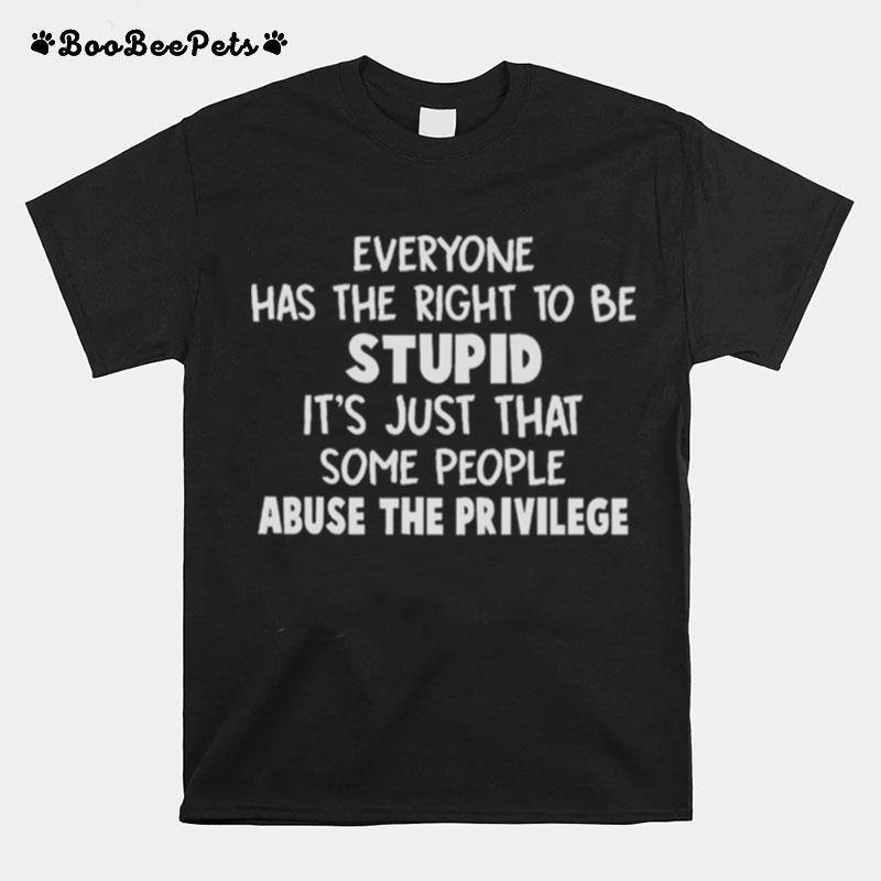 Everyone Has The Right To Be Stupid Some People Abuse The Privilege T-Shirt