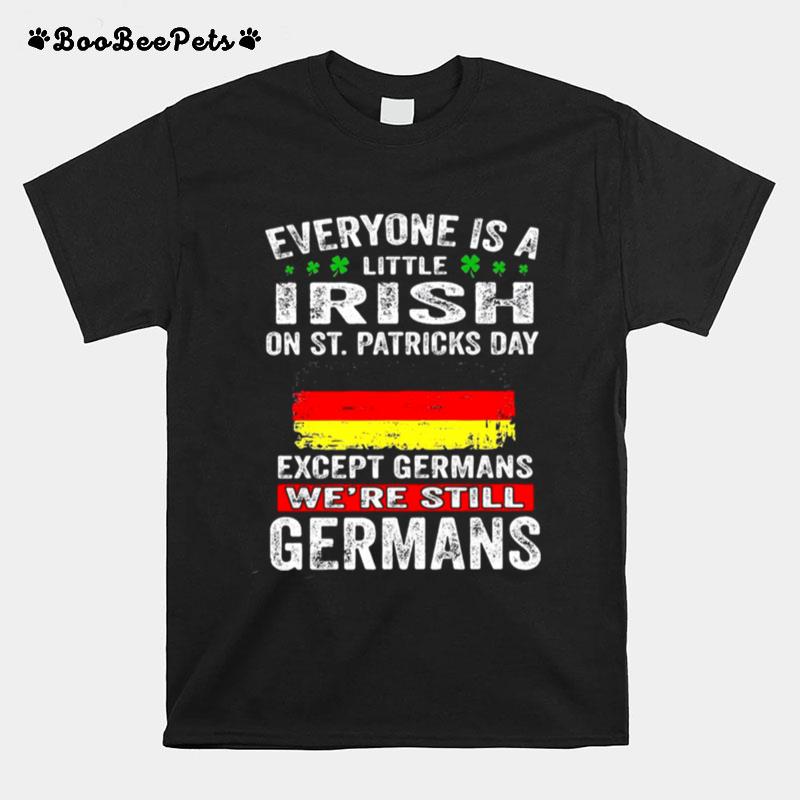Everyone Is A Little Irish On St. Patricks Day Except Germans Were Still Germans T-Shirt