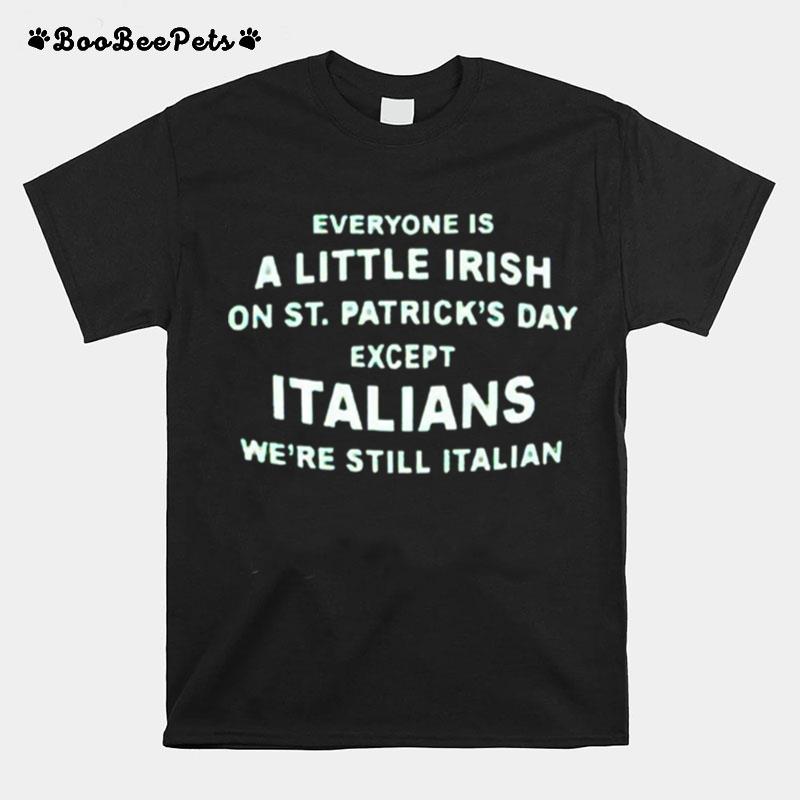 Everyone Is A Little Irish On St Patricks Day Except Italians St Patricks Day T-Shirt
