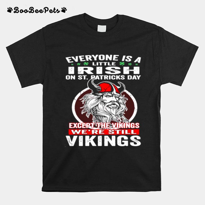 Everyone Is A Little Irish On St Patricks Day Except The Vikings Were Still T-Shirt