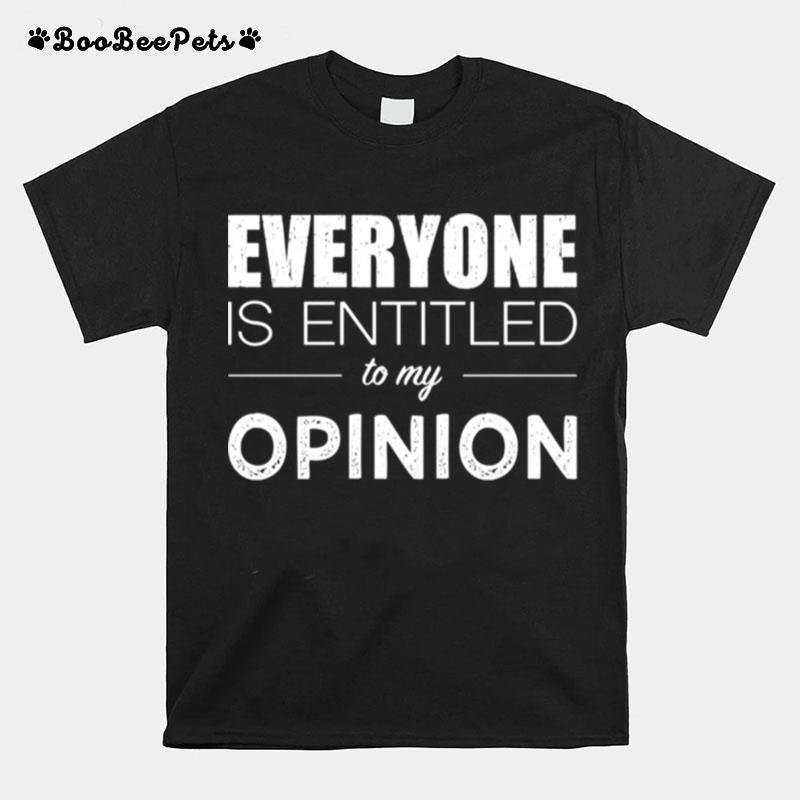 Everyone Is Entitled To My Opinion Sarcastic T-Shirt