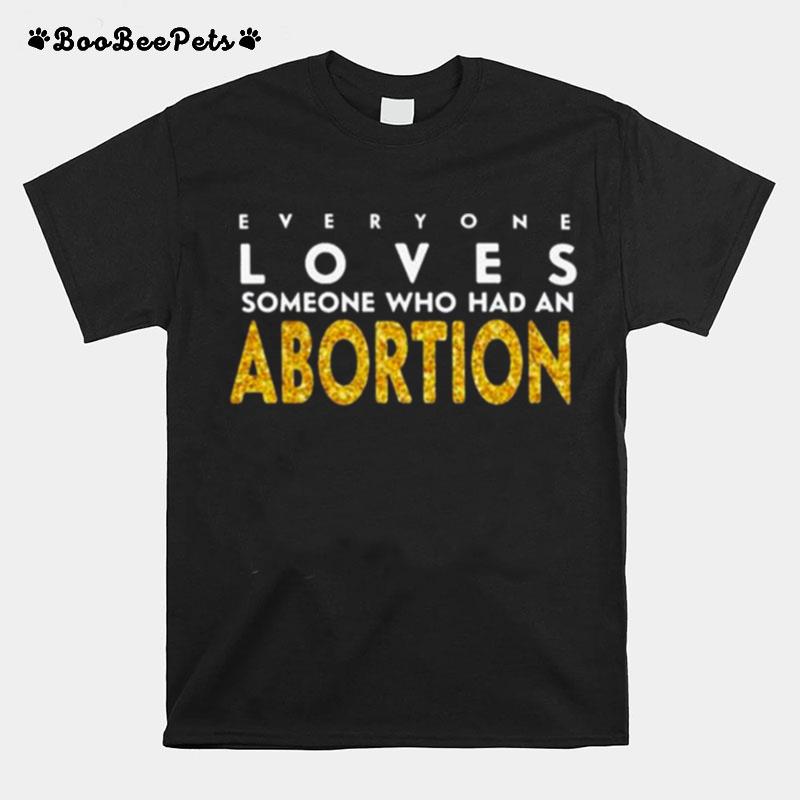 Everyone Loves Someone Who Had An Abortion T-Shirt