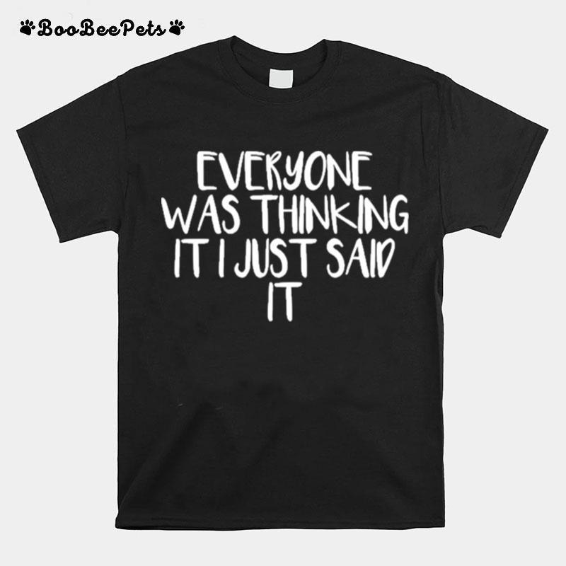 Everyone Was Thinking It I Just Said It T-Shirt