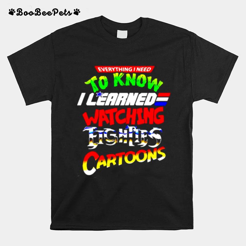 Everything I Need To Know I Learned Watching Eighties Cartoons T-Shirt