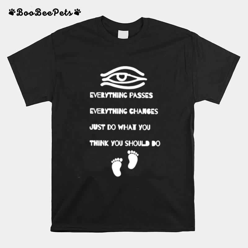 Everything Passes Everything Changes Just Do What You Think You T-Shirt