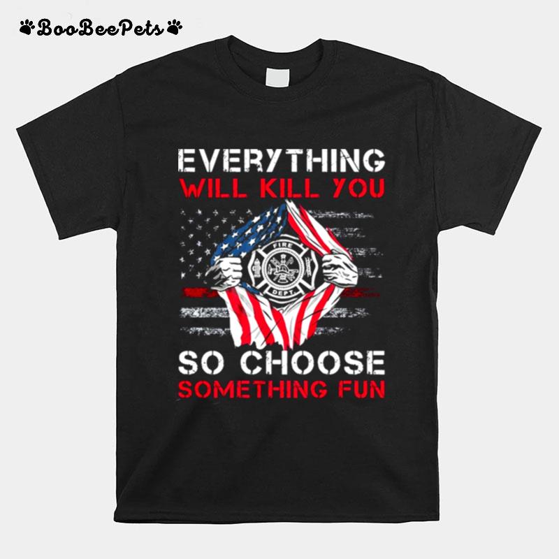 Everything Will Kill You Fire Dept So Choose Something Fun T-Shirt