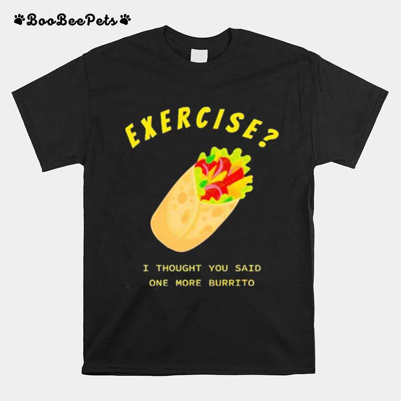 Exercise I Thought You Said One More Burrito T-Shirt