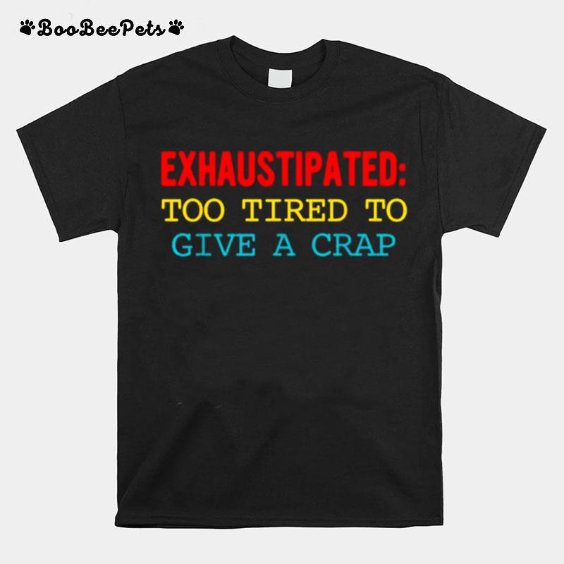 Exhaustipated Too Tired To Give A Crap T-Shirt