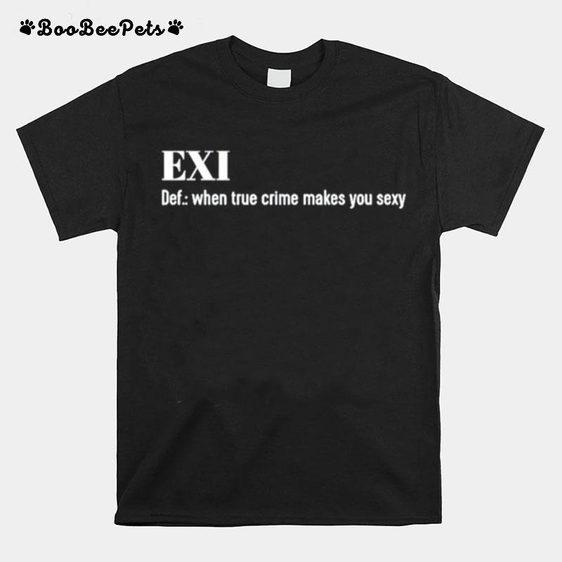 Exi Def When True Crime Makes You Sexy T-Shirt