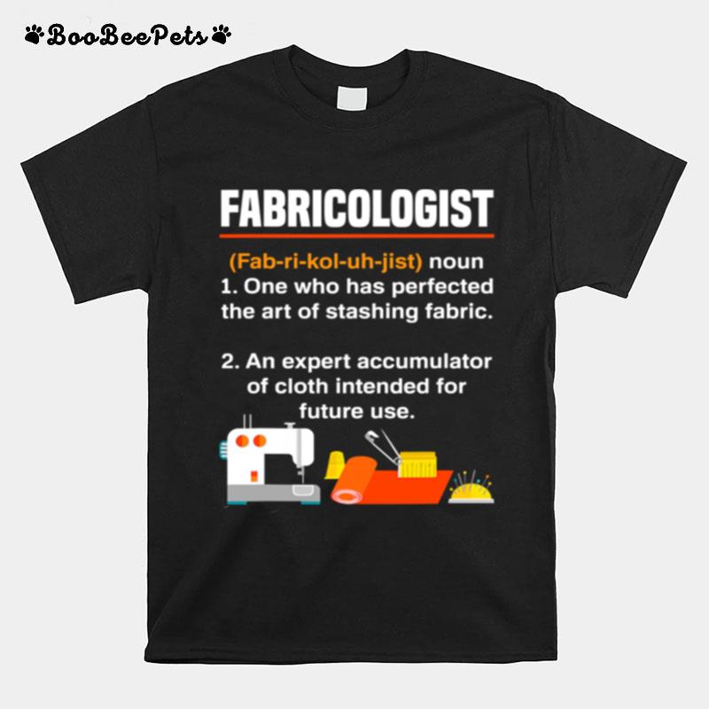 Fabricologist Definition One Who Has Perfected The Art Of Stashing Fabric Knitter Quilter Quilting Sewer T-Shirt