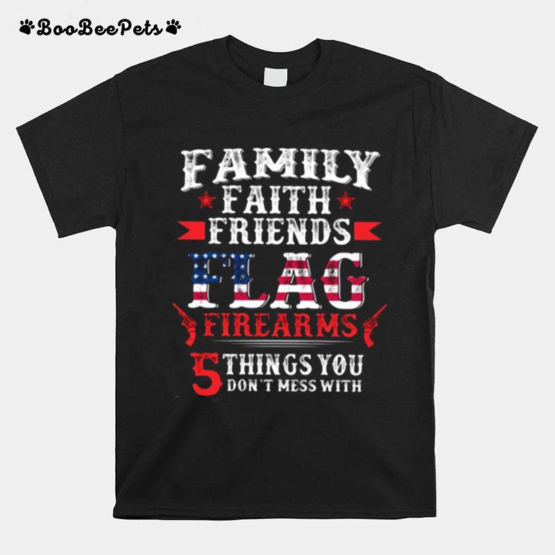 Family Faith Friends Flag Firearms 5 Things You Dont Mess With American T-Shirt