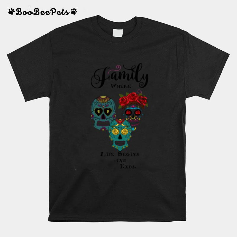 Family Where Life Begins And End Sugar Skulls T-Shirt