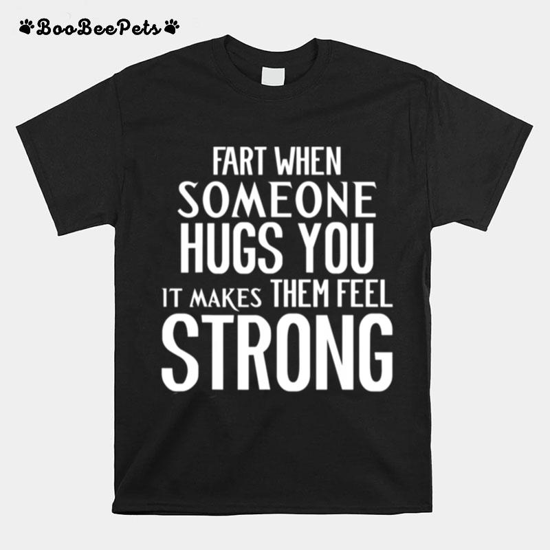 Fart When Someone Hugs You It Makes Them Feel Strong T-Shirt