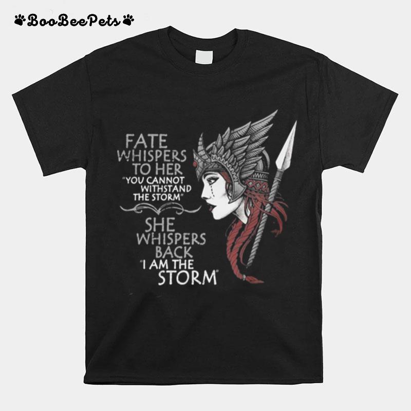 Fate Whispers To Her You Cannot Withstand The Storm She Whispers Back I Am The Storm Valkyrie T-Shirt