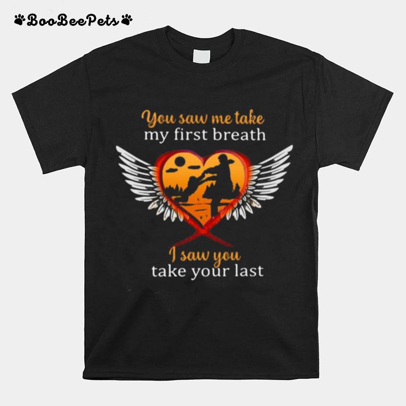 Father And Son You Saw Me Take My First Breath I Saw You Take Your Last T-Shirt