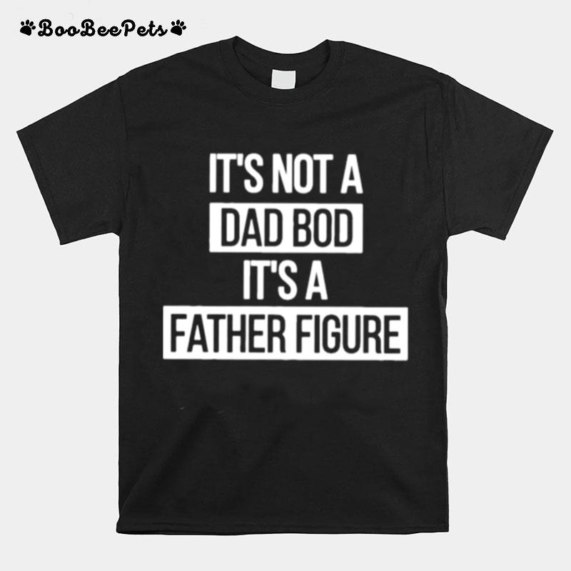 Father Figure Its Not A Dad Bod Its A Father Figure T-Shirt