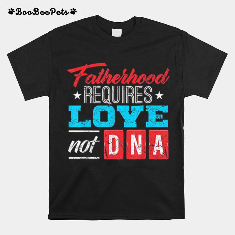 Fatherhood Requires Love Not Dna T-Shirt