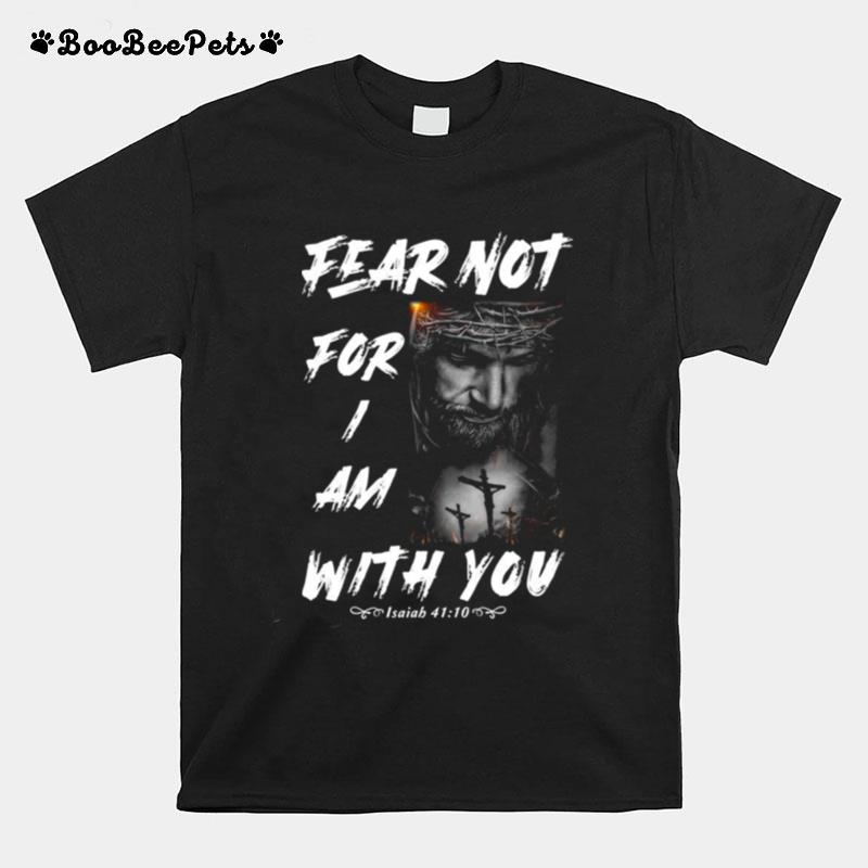 Fear Not For I Am With You Isaiah 41 10 T-Shirt