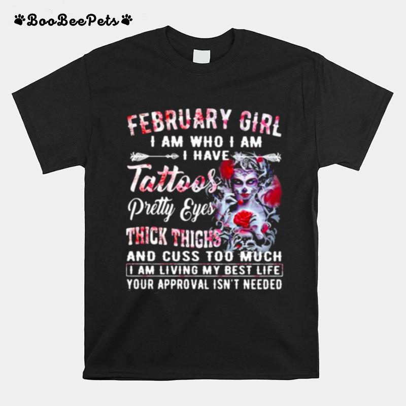 February Girl I Am Who I Am I Have Tattoos Pretty Eyes Thick Things And Cuss Too Much I Am Living My Best Life Your Approval Isnt Needed Skull Flower T-Shirt