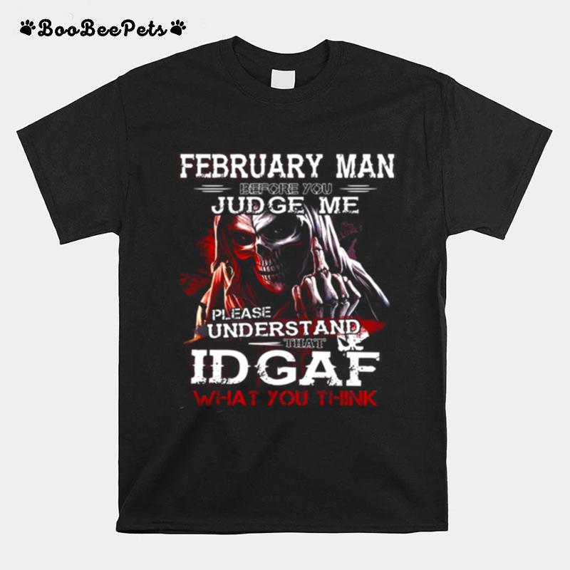 February Man Before You Judge Me Please Understand That Idgaf What You Think T-Shirt