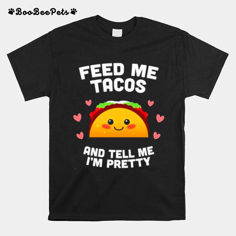 Feed Me Tacos And Tell Me Im Pretty T-Shirt