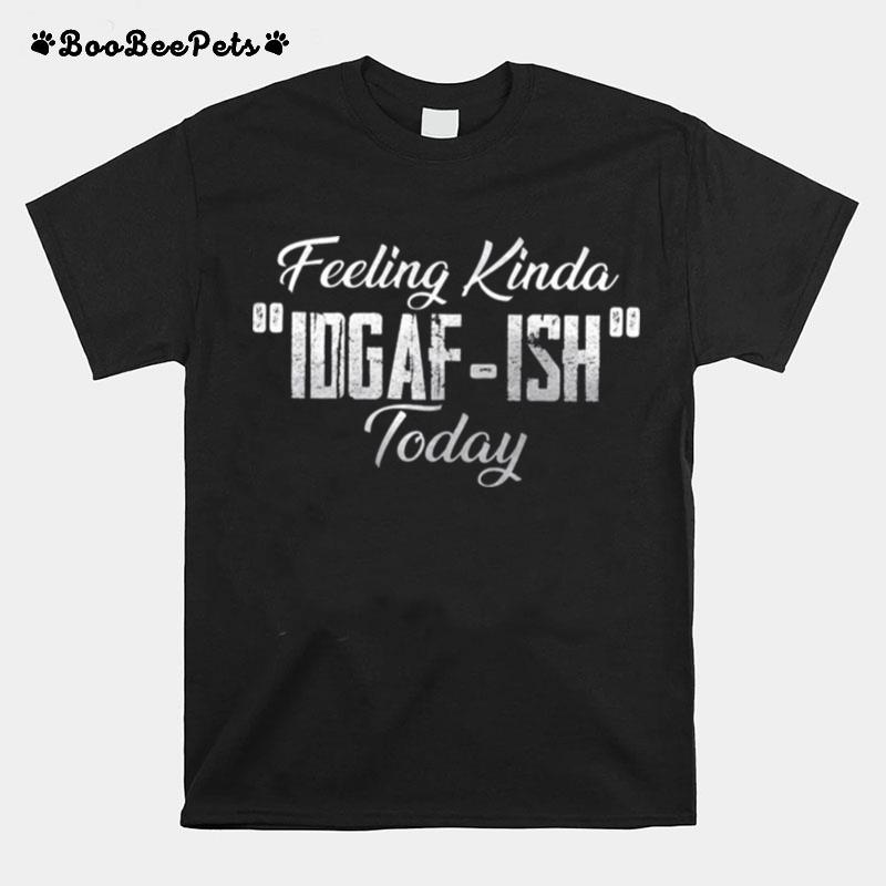 Feeling Kinda Idgaf Ish Today T-Shirt