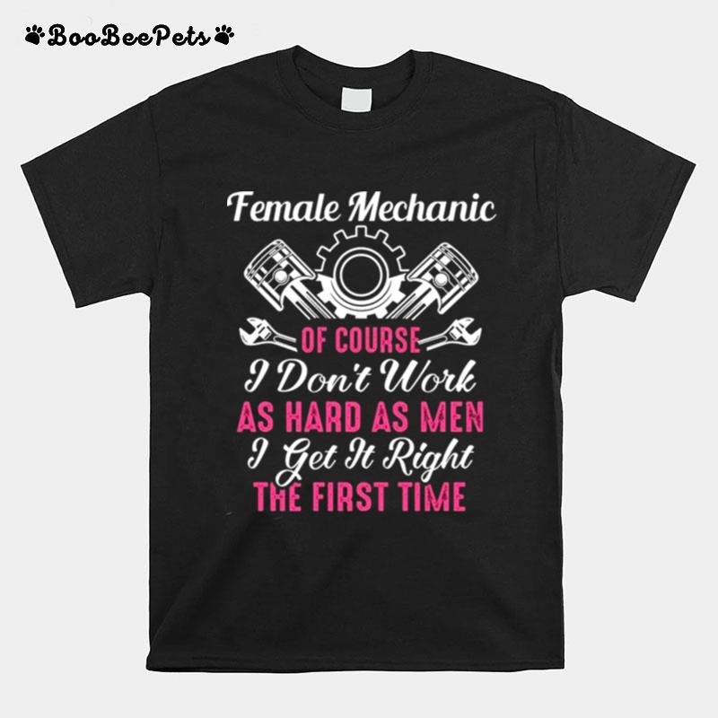 Female Mechanic Of Course I Dont Work As Hard As Men Get It Right The First Time T-Shirt