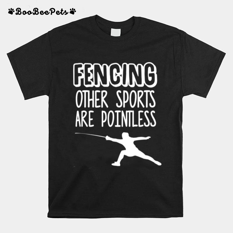 Fencing Other Sports Are Pointless Fence T-Shirt