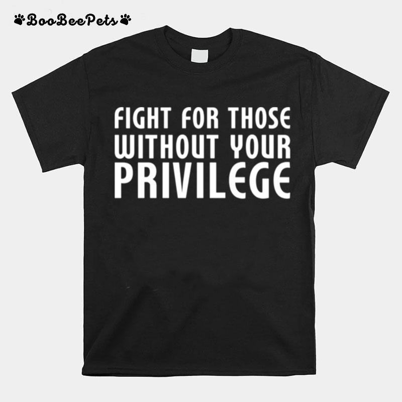 Fight For Those Without Your Privilege Motivation Quote T-Shirt