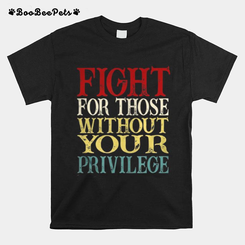 Fight For Those Without Your Privilege T-Shirt