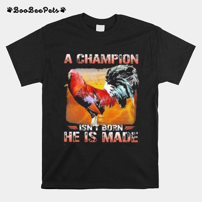Fighting Cock A Champion Isnt Born He Is Made T-Shirt
