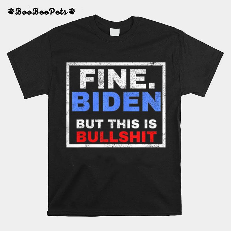 Fine Biden But This Is Bullshit T-Shirt