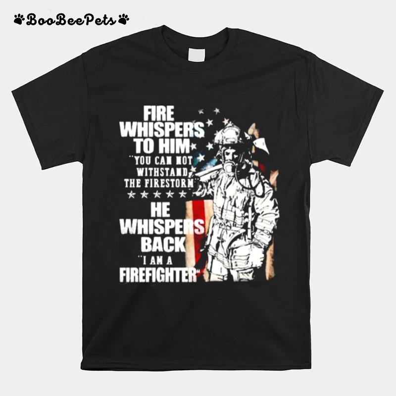 Fire Whispers To Him You Cannot Withstand The Fires Rn He Whispers Back T-Shirt