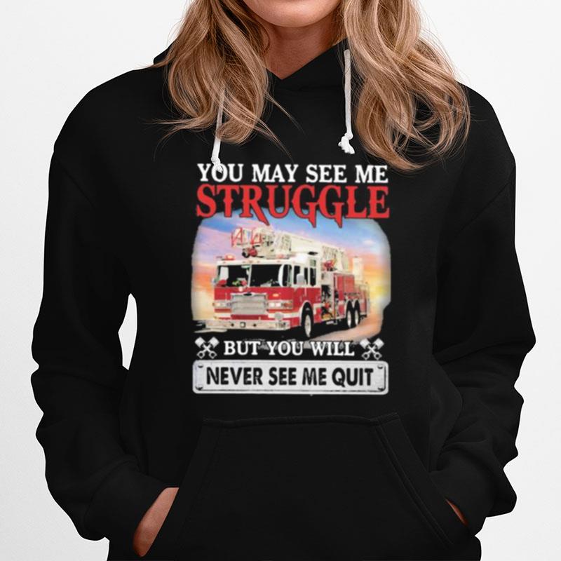 Firefight You May See Me Struggle But You Will Never See Me Quit Hoodie