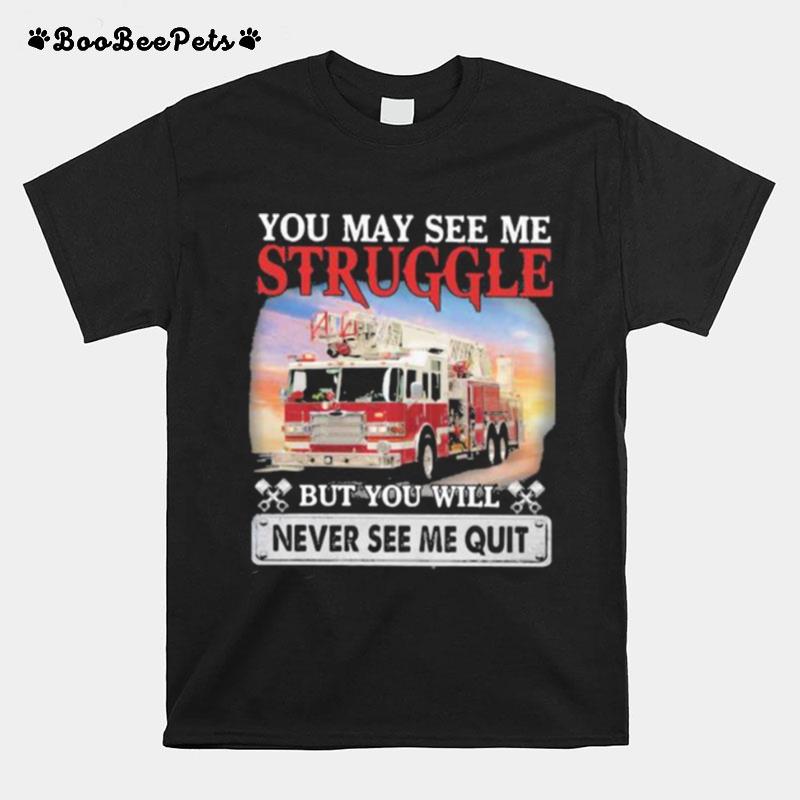 Firefight You May See Me Struggle But You Will Never See Me Quit T-Shirt