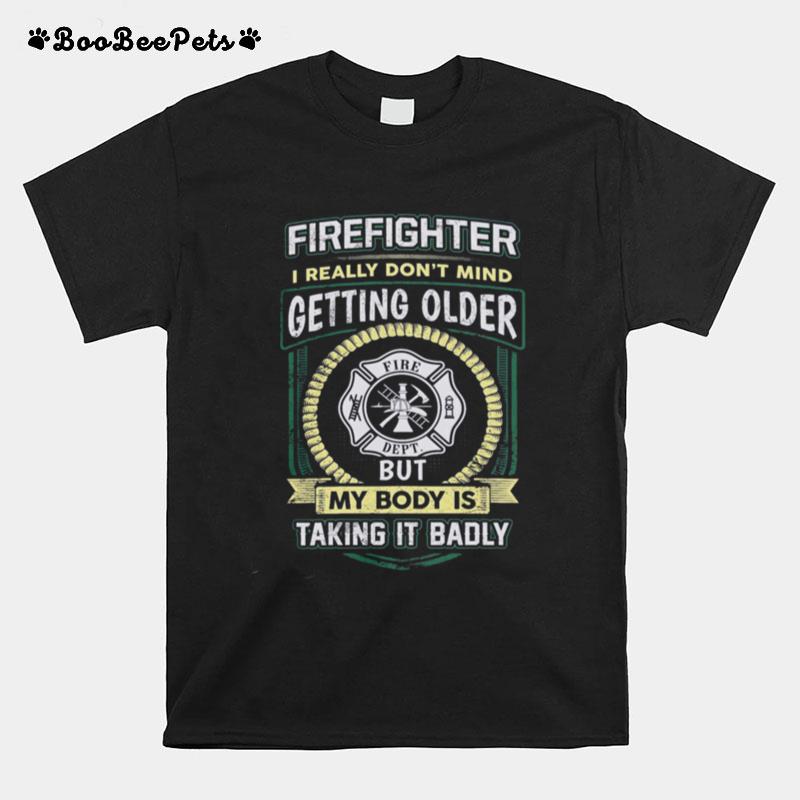 Firefighter I Really Dont Mind Getting Older But My Body Is Taking It Badly T-Shirt