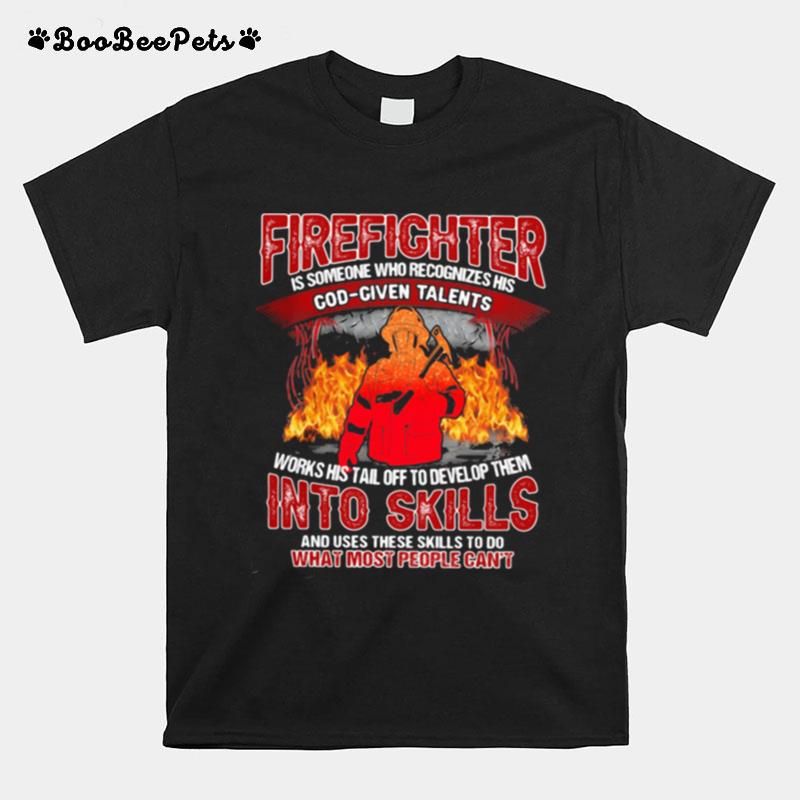 Firefighter Is Someone Who Recognizes His God Given Talens Into Skills And Uses These Skills To Do What Most People Cant T-Shirt