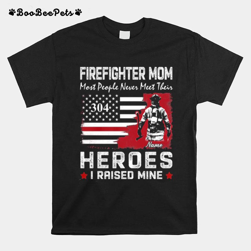 Firefighter Mom Most People Never Meet Their 304 Heroes I Raised Mine T-Shirt